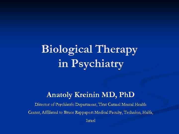 Biological Therapy in Psychiatry Anatoly Kreinin MD, Ph. D Director of Psychiatric Department, Tirat