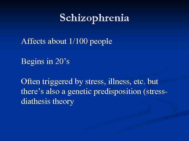 Schizophrenia Affects about 1/100 people Begins in 20’s Often triggered by stress, illness, etc.