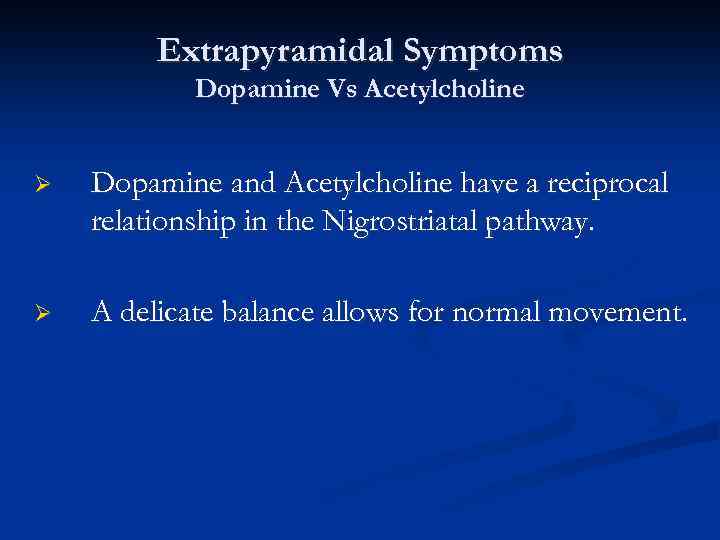 Extrapyramidal Symptoms Dopamine Vs Acetylcholine Ø Dopamine and Acetylcholine have a reciprocal relationship in