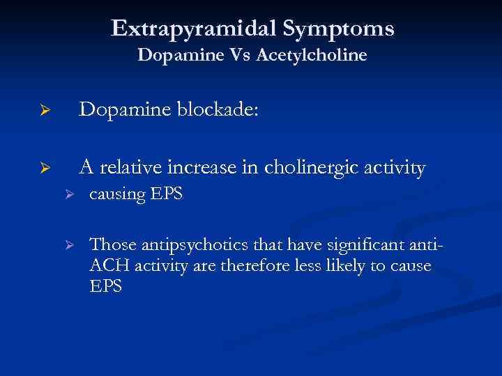 Extrapyramidal Symptoms Dopamine Vs Acetylcholine Ø Dopamine blockade: Ø A relative increase in cholinergic