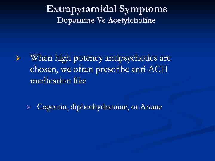 Extrapyramidal Symptoms Dopamine Vs Acetylcholine Ø When high potency antipsychotics are chosen, we often