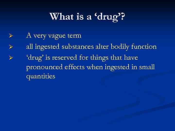 What is a ‘drug’? Ø Ø Ø A very vague term all ingested substances