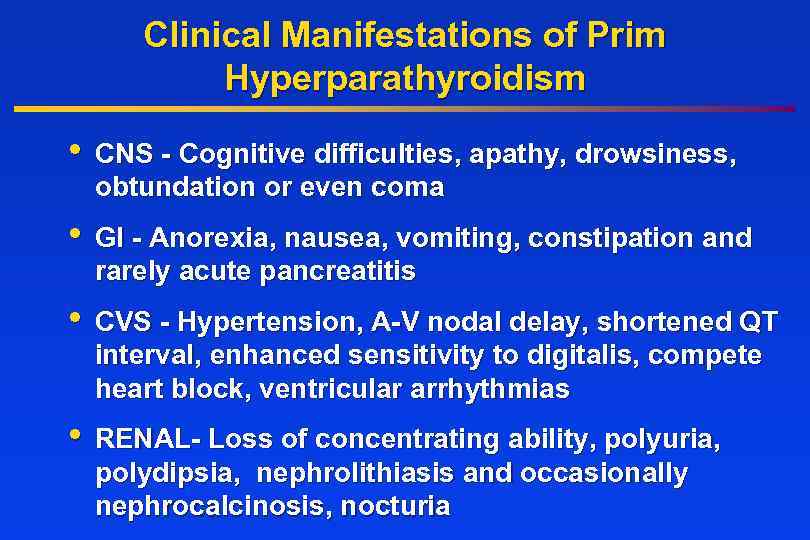 Clinical Manifestations of Prim Hyperparathyroidism • CNS - Cognitive difficulties, apathy, drowsiness, obtundation or