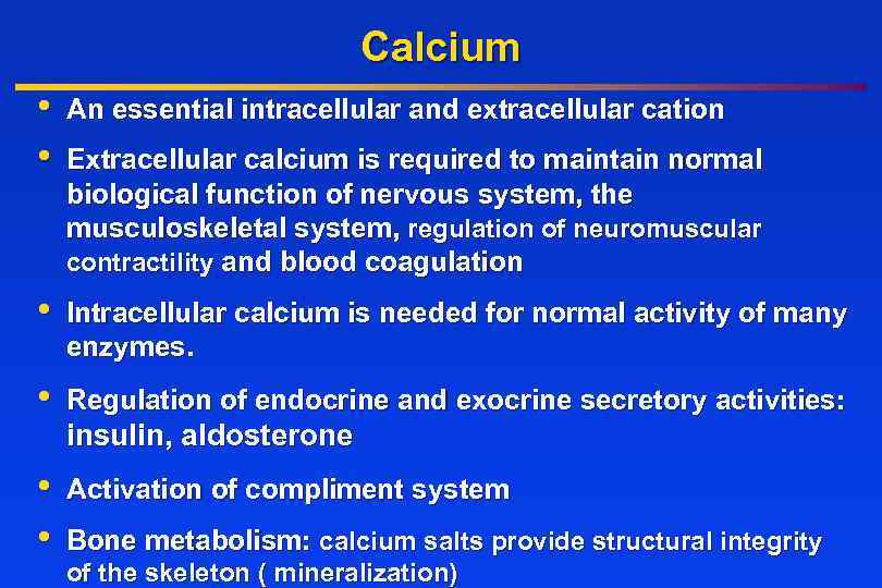 Calcium • • An essential intracellular and extracellular cation • Intracellular calcium is needed