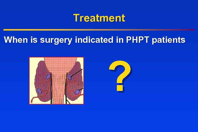 Treatment When is surgery indicated in PHPT patients ? 