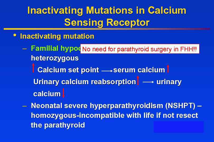 Inactivating Mutations in Calcium Sensing Receptor • Inactivating mutation – Familial hypocalciuricfor parathyroid surgery