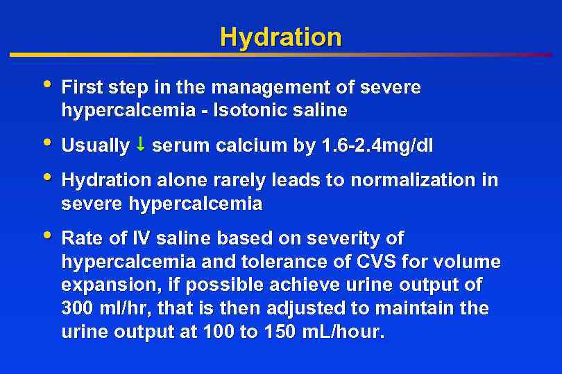 Hydration • First step in the management of severe hypercalcemia - Isotonic saline •