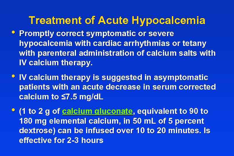 Treatment of Acute Hypocalcemia • Promptly correct symptomatic or severe hypocalcemia with cardiac arrhythmias