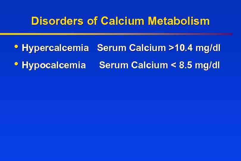 Disorders of Calcium Metabolism • Hypercalcemia • Hypocalcemia Serum Calcium >10. 4 mg/dl Serum