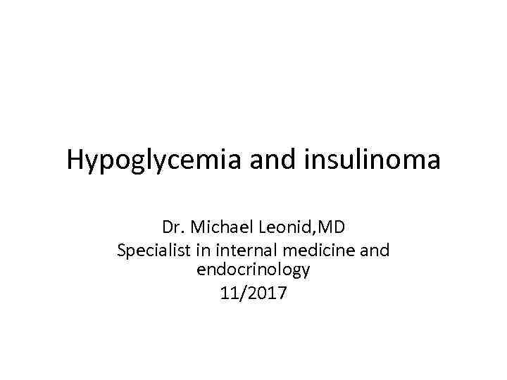 Hypoglycemia and insulinoma Dr. Michael Leonid, MD Specialist in internal medicine and endocrinology 11/2017