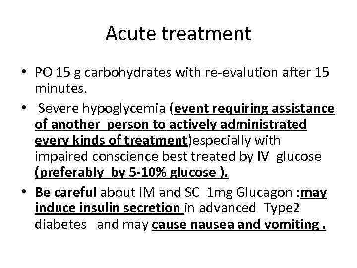Acute treatment • PO 15 g carbohydrates with re-evalution after 15 minutes. • Severe
