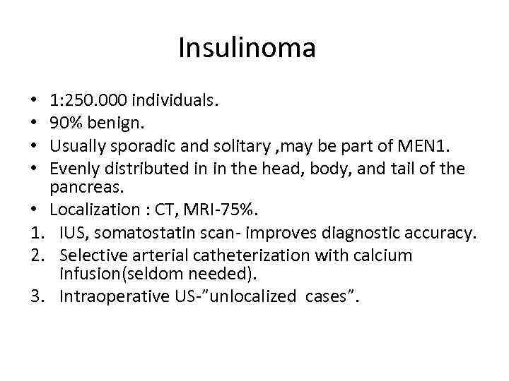 Insulinoma 1: 250. 000 individuals. 90% benign. Usually sporadic and solitary , may be