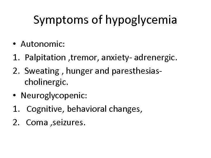 Symptoms of hypoglycemia • Autonomic: 1. Palpitation , tremor, anxiety- adrenergic. 2. Sweating ,