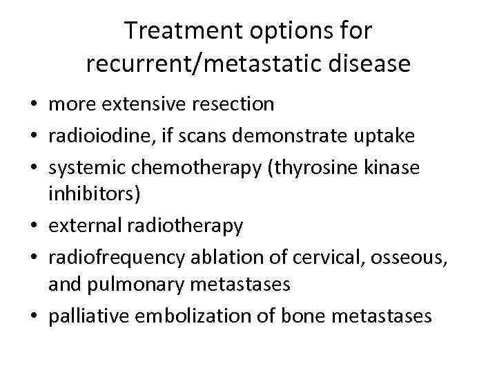 Treatment options for recurrent/metastatic disease • more extensive resection • radioiodine, if scans demonstrate