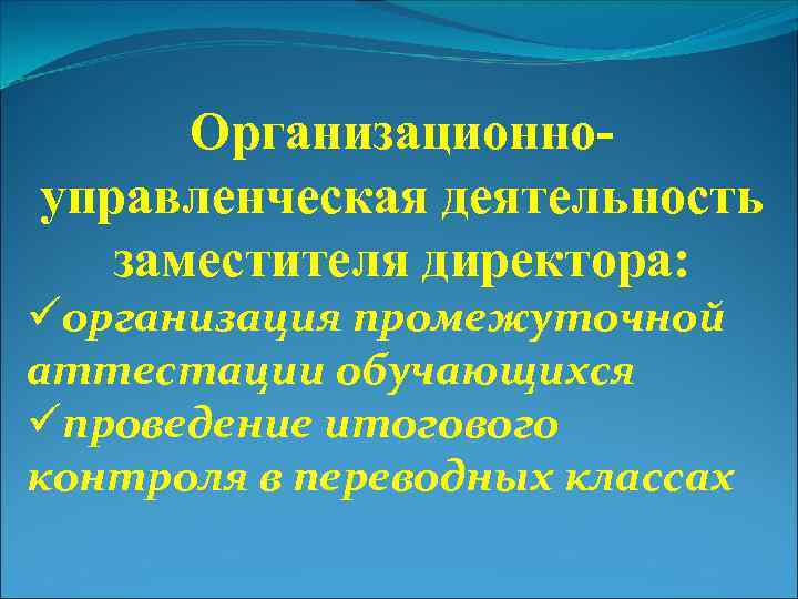 Организационноуправленческая деятельность заместителя директора: üорганизация промежуточной аттестации обучающихся üпроведение итогового контроля в переводных классах