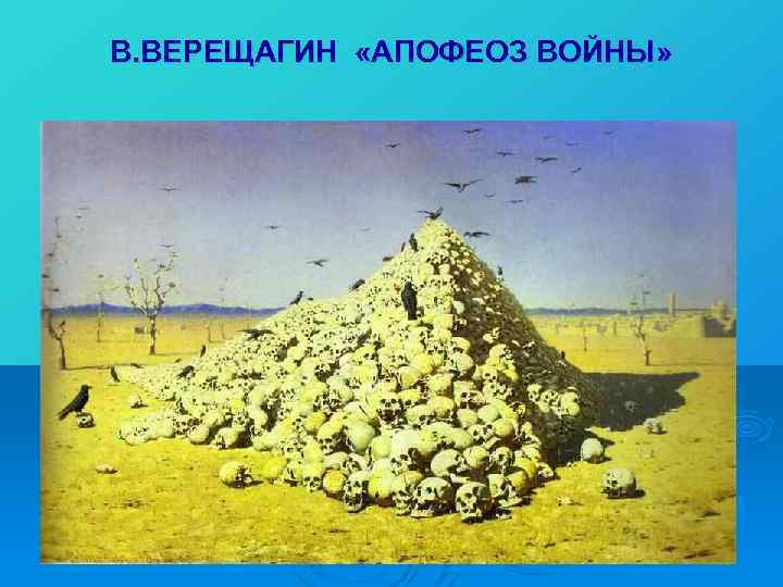 В. ВЕРЕЩАГИН «АПОФЕОЗ ВОЙНЫ» 