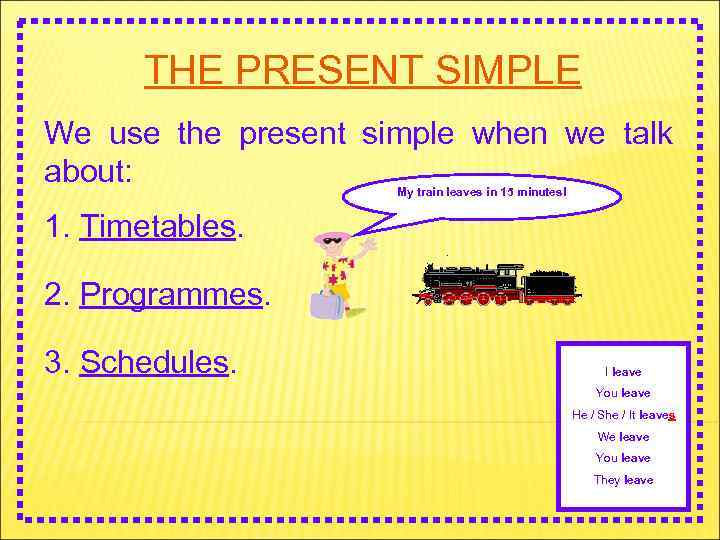 THE PRESENT SIMPLE We use the present simple when we talk about: My train