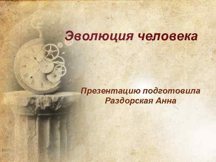 Эволюция человека Презентацию подготовила Раздорская Анна 