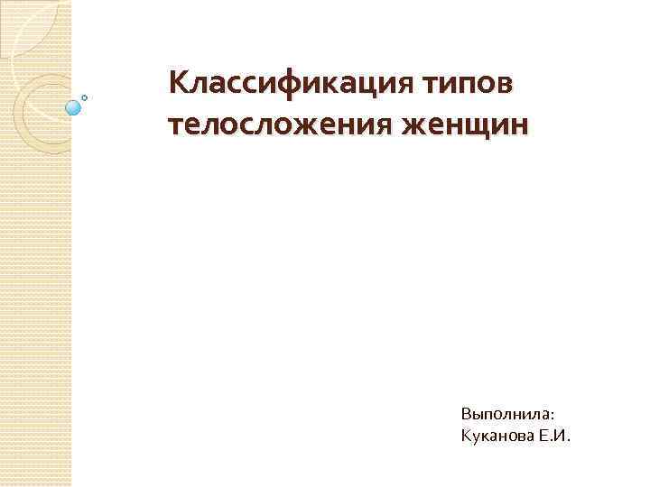Классификация типов телосложения женщин Выполнила: Куканова Е. И. 