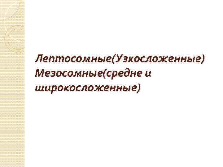 Лептосомные(Узкосложенные) Мезосомные(средне и широкосложенные) 