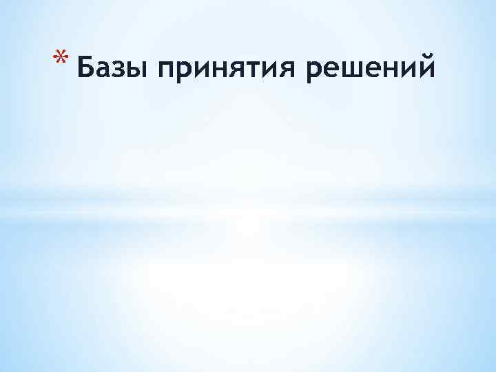 * Базы принятия решений 