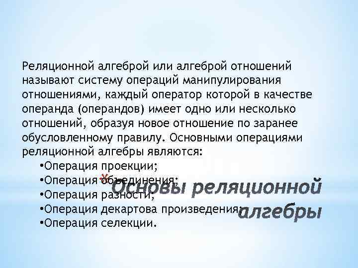 Реляционной алгеброй или алгеброй отношений называют систему операций манипулирования отношениями, каждый оператор которой в