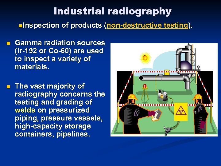 Industrial radiography n. Inspection of products (non-destructive testing). n Gamma radiation sources (Ir-192 or