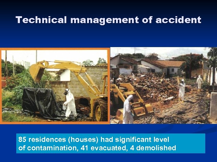 Technical management of accident 85 residences (houses) had significant level of contamination, 41 evacuated,