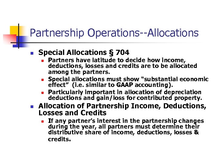 Partnership Operations--Allocations n Special Allocations § 704 n n Partners have latitude to decide