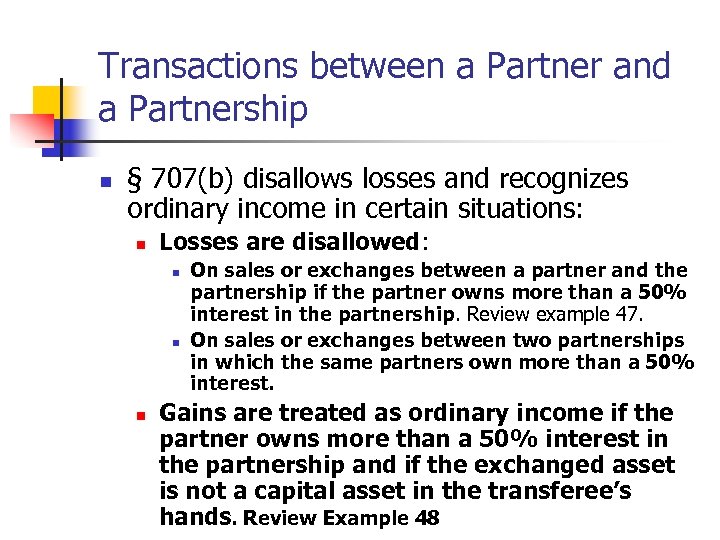 Transactions between a Partner and a Partnership n § 707(b) disallows losses and recognizes