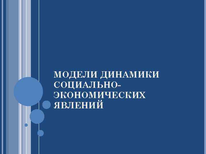 МОДЕЛИ ДИНАМИКИ СОЦИАЛЬНОЭКОНОМИЧЕСКИХ ЯВЛЕНИЙ 