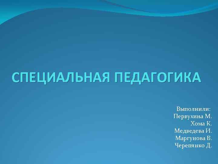 СПЕЦИАЛЬНАЯ ПЕДАГОГИКА Выполнили: Первухина М. Хома К. Медведева И. Маргунова В. Черепянко Д. 