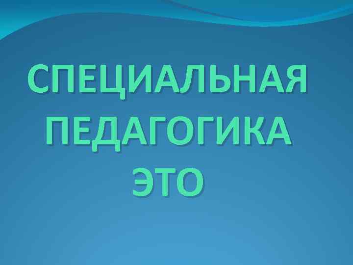 СПЕЦИАЛЬНАЯ ПЕДАГОГИКА ЭТО 