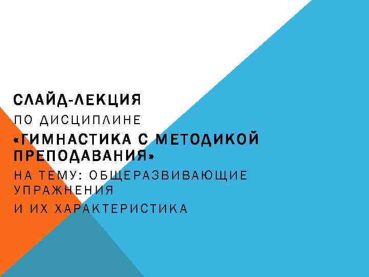 СЛАЙД-ЛЕКЦИЯ ПО ДИСЦИПЛИНЕ «ГИМНАСТИКА С МЕТОДИКОЙ ПРЕПОДАВАНИЯ» НА ТЕМУ: ОБЩЕРАЗВИВАЮЩИЕ УПРАЖНЕНИЯ И ИХ ХАРАКТЕРИСТИКА