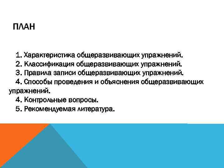 ПЛАН 1. Характеристика общеразвивающих упражнений. 2. Классификация общеразвивающих упражнений. 3. Правила записи общеразвивающих упражнений.