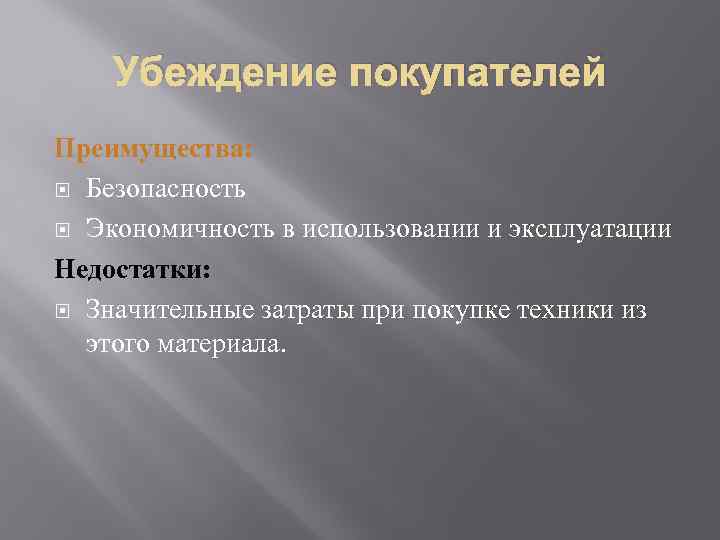 Убеждение покупателей Преимущества: Безопасность Экономичность в использовании и эксплуатации Недостатки: Значительные затраты при покупке