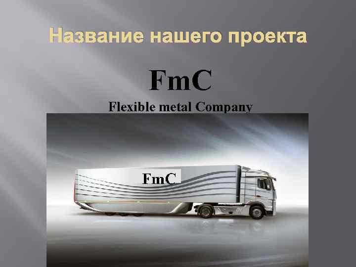 Название нашего проекта Fm. C Flexible metal Company 