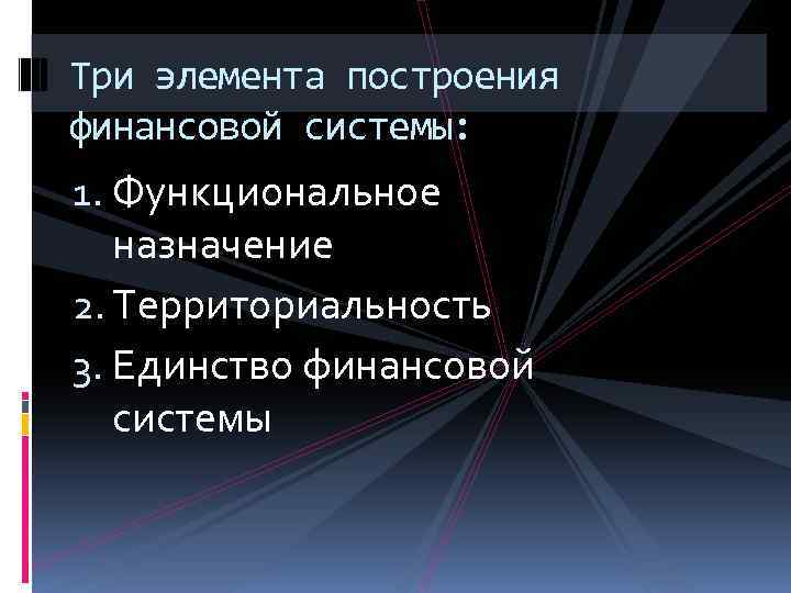 Три элемента построения финансовой системы: 1. Функциональное назначение 2. Территориальность 3. Единство финансовой системы