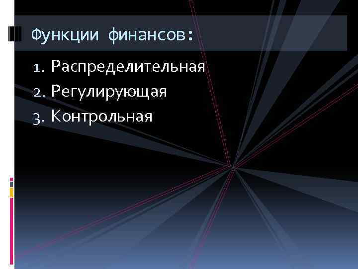 Функции финансов: 1. Распределительная 2. Регулирующая 3. Контрольная 