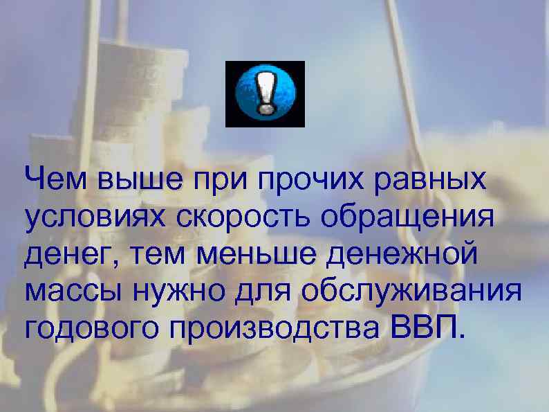 Чем выше при прочих равных условиях скорость обращения денег, тем меньше денежной массы нужно