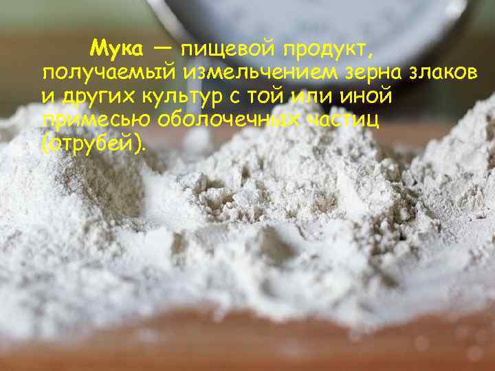 Мука — пищевой продукт, получаемый измельчением зерна злаков и других культур с той или