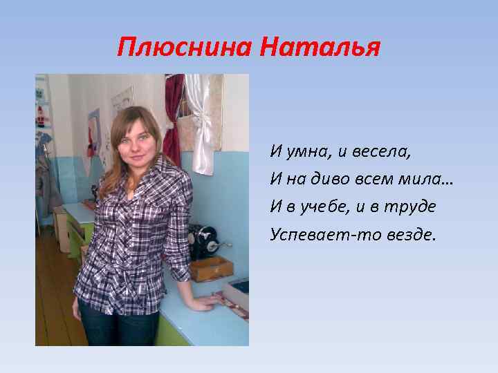 Плюснина Наталья И умна, и весела, И на диво всем мила… И в учебе,