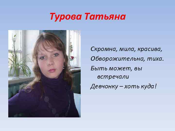 Турова Татьяна Скромна, мила, красива, Обворожительна, тиха. Быть может, вы встречали Девчонку – хоть