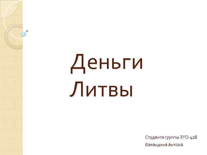 Деньги Литвы Студента группы ЗТО-428 Баландина Антона 