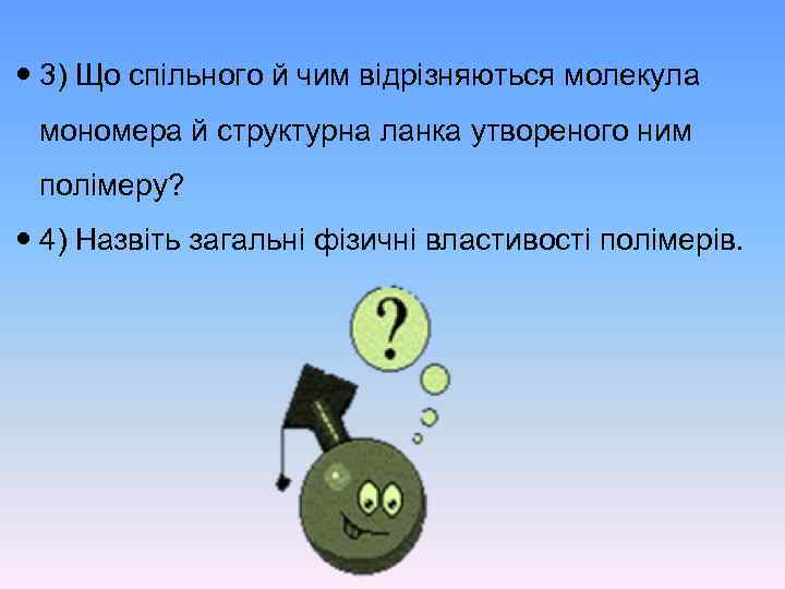  3) Що спільного й чим відрізняються молекула мономера й структурна ланка утвореного ним
