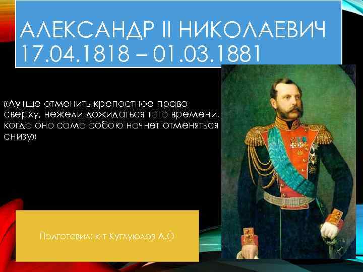 АЛЕКСАНДР II НИКОЛАЕВИЧ 17. 04. 1818 – 01. 03. 1881 «Лучше отменить крепостное право