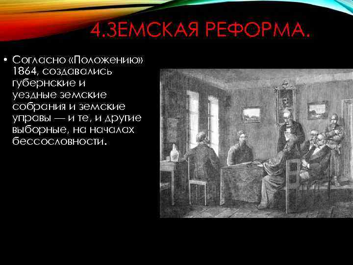 4. ЗЕМСКАЯ РЕФОРМА. • Согласно «Положению» 1864, создавались губернские и уездные земские собрания и