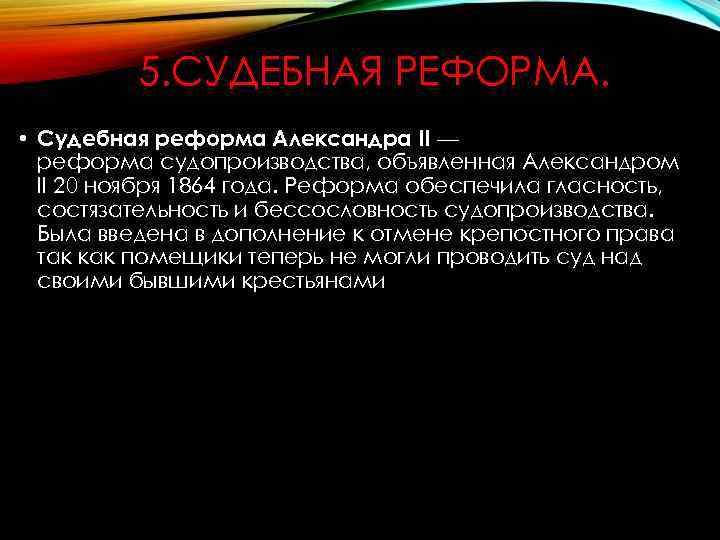 5. СУДЕБНАЯ РЕФОРМА. • Судебная реформа Александра II — реформа судопроизводства, объявленная Александром II