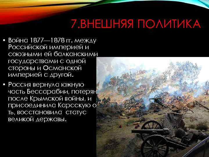 7. ВНЕШНЯЯ ПОЛИТИКА • Война 1877— 1878 гг. между Российской империей и союзными ей