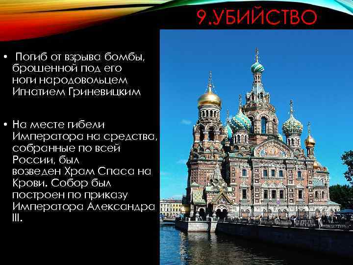 9. УБИЙСТВО • Погиб от взрыва бомбы, брошенной под его ноги народовольцем Игнатием Гриневицким